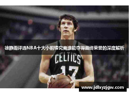 徐静雨评选NBA十大小前锋究竟谁能夺得最终荣誉的深度解析